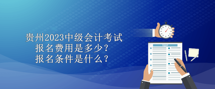 貴州2023中級會計考試報名費用是多少？報名條件是什么？