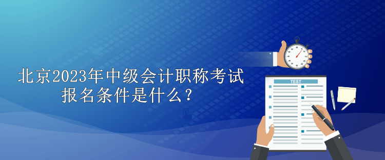 北京2023年中級會計職稱考試報名條件是什么？