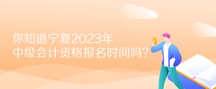 你知道寧夏2023年中級(jí)會(huì)計(jì)資格報(bào)名時(shí)間嗎？