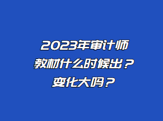 2023年審計(jì)師教材什么時候出？變化大嗎？