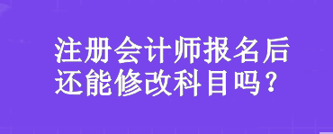 注冊(cè)會(huì)計(jì)師報(bào)名后還能修改科目嗎？