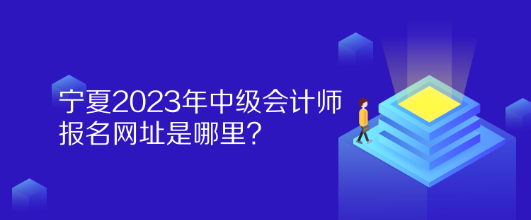 寧夏2023年中級(jí)會(huì)計(jì)師報(bào)名網(wǎng)址是哪里？