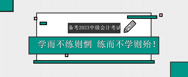 備考2023中級會計考試——學(xué)而不練則惘 練而不學(xué)則殆！