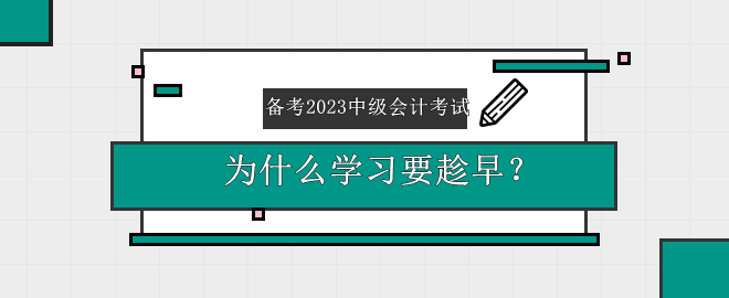 備考2023中級會計考試 為什么學習要趁早？