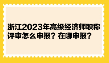 浙江2023年高級(jí)經(jīng)濟(jì)師職稱評(píng)審怎么申報(bào)？在哪申報(bào)？