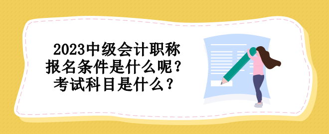 2023中級會計職稱報名條件是什么呢？考試科目是什么？