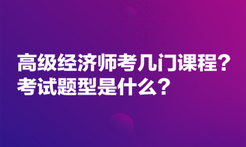 高級(jí)經(jīng)濟(jì)師考幾門課程？考試題型是什么？