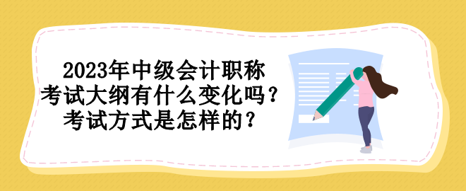 2023年中級(jí)會(huì)計(jì)職稱(chēng)考試大綱有什么變化嗎？考試方式是怎樣的？