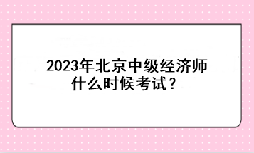 2023年北京中級經(jīng)濟(jì)師什么時(shí)候考試？