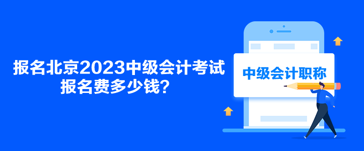 報(bào)名北京2023中級(jí)會(huì)計(jì)考試報(bào)名費(fèi)多少錢？