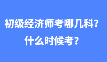 初級經(jīng)濟師考哪幾科？什么時候考？