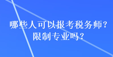 哪些人可以報考稅務(wù)師？限制專業(yè)嗎？