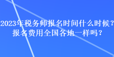 2023年稅務(wù)師報(bào)名時(shí)間什么時(shí)候？報(bào)名費(fèi)用全國(guó)各地一樣嗎？