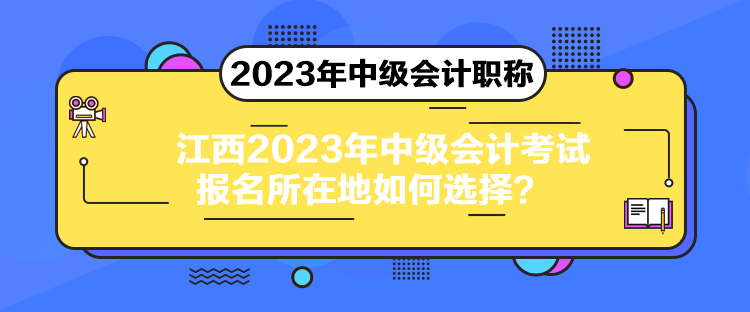 江西2023年中級會計考試報名所在地如何選擇？