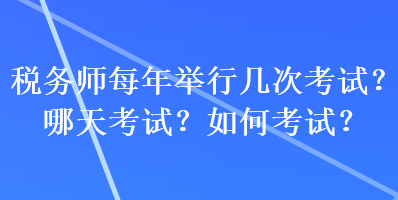 稅務(wù)師每年舉行幾次考試？哪天考試？如何考試？