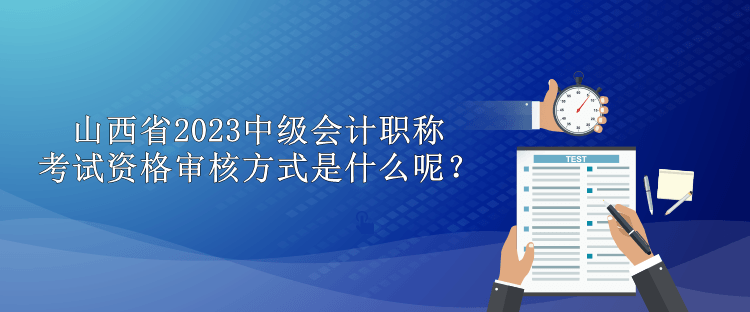 山西省2023中級(jí)會(huì)計(jì)職稱考試資格審核方式是什么呢？