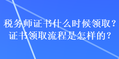 稅務師證書什么時候領??？證書領取流程是怎樣的？