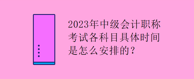 2023年中級(jí)會(huì)計(jì)職稱考試各科目具體時(shí)間是怎么安排的？