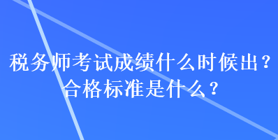 稅務(wù)師考試成績(jī)什么時(shí)候出？合格標(biāo)準(zhǔn)是什么？