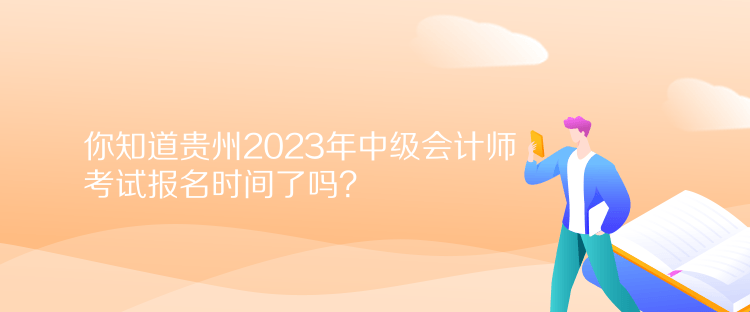 你知道貴州2023年中級(jí)會(huì)計(jì)師考試報(bào)名時(shí)間了嗎？