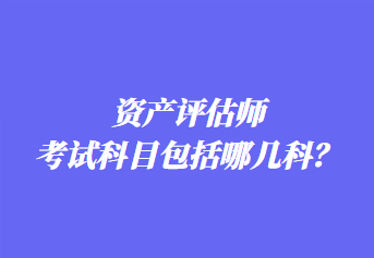 資產(chǎn)評(píng)估師考試科目包括哪幾科？