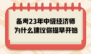 備考2023年中級經(jīng)濟師，為什么建議你提早開始？