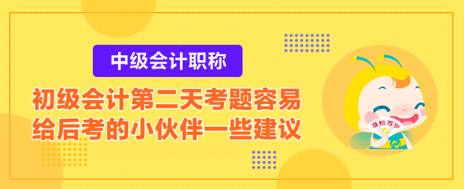 2023初級會(huì)計(jì)第二天考題容易？給后考的小伙伴一些建議！