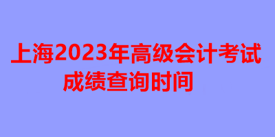 上海2023年高級會計(jì)考試成績查詢時間