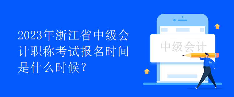 2023年浙江省中級會計職稱考試報名時間是什么時候？