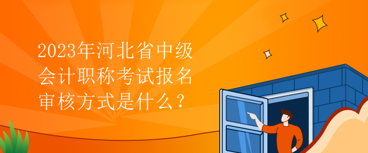 2023年河北省中級(jí)會(huì)計(jì)職稱考試報(bào)名審核方式是什么？