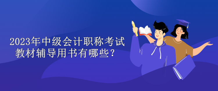 2023年中級會計(jì)職稱考試教材輔導(dǎo)用書有哪些？