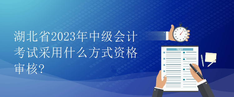 湖北省2023年中級會計(jì)考試采用什么方式資格審核?