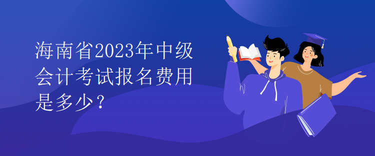 海南省2023年中級會計考試報名費用是多少？