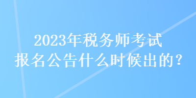 2023年稅務(wù)師考試報名公告什么時候出的？