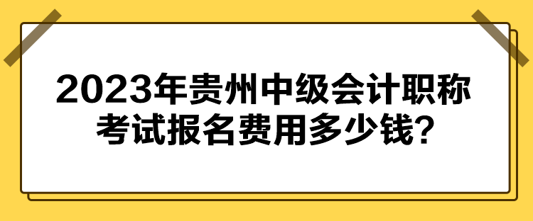 2023年貴州中級(jí)會(huì)計(jì)職稱考試報(bào)名費(fèi)用多少錢？