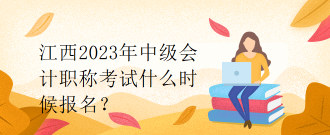 江西2023年中級會計職稱考試什么時候報名？