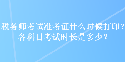 稅務(wù)師考試準(zhǔn)考證什么時(shí)候打?。扛骺颇靠荚嚂r(shí)長(zhǎng)是多少？