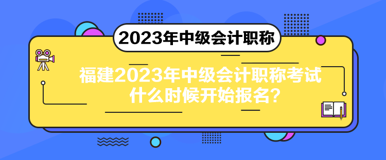 福建2023年中級會計(jì)職稱考試什么時(shí)候開始報(bào)名？