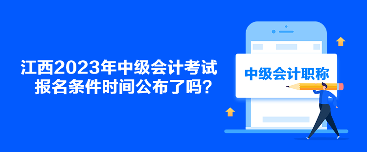 江西2023年中級會計考試報名條件時間公布了嗎？