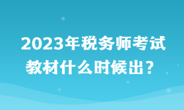 2023年稅務(wù)師考試教材什么時候出？