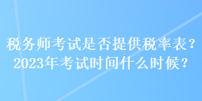 稅務(wù)師考試是否提供稅率表？2023年考試時(shí)間什么時(shí)候？