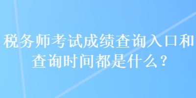 稅務(wù)師考試成績(jī)查詢?nèi)肟诤筒樵儠r(shí)間都是什么？