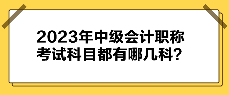 2023年中級(jí)會(huì)計(jì)職稱考試科目都有哪幾科？