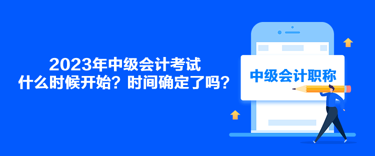 2023年中級(jí)會(huì)計(jì)考試什么時(shí)候開始？時(shí)間確定了嗎？