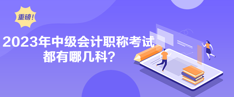 2023年中級會計職稱考試都有哪幾科？