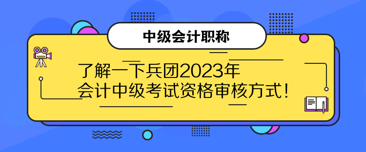 了解一下兵團(tuán)2023年會(huì)計(jì)中級(jí)考試資格審核方式！