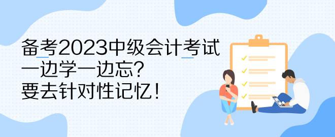 備考2023中級(jí)會(huì)計(jì)考試 一邊學(xué)一邊忘？要去針對(duì)性記憶！