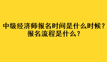 中級(jí)經(jīng)濟(jì)師2023年報(bào)名時(shí)間是什么時(shí)候？報(bào)名流程是什么？