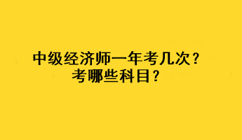 中級(jí)經(jīng)濟(jì)師一年考幾次？考哪些科目？