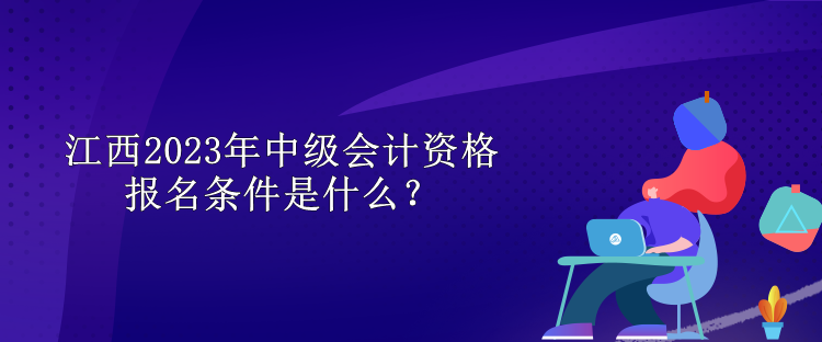 江西2023年中級會計(jì)資格報(bào)名條件是什么？